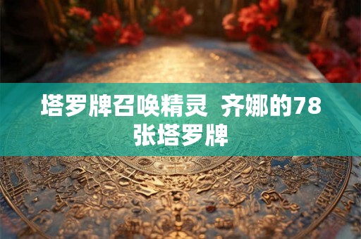 塔罗牌召唤精灵  齐娜的78张塔罗牌