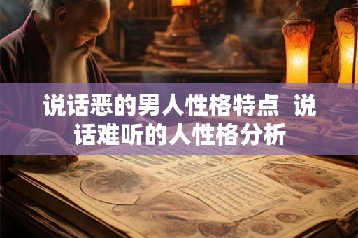 说话恶的男人性格特点  说话难听的人性格分析