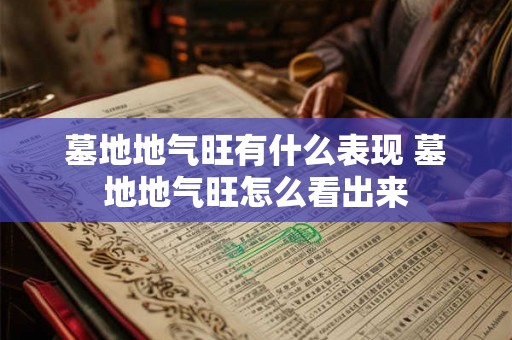 墓地地气旺有什么表现 墓地地气旺怎么看出来