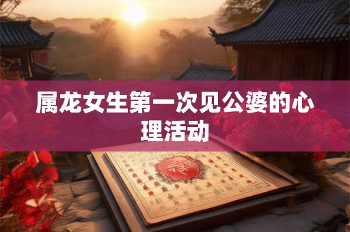 属龙女生第一次见公婆的心理活动