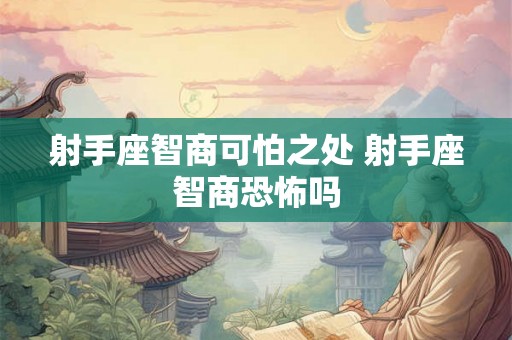 射手座智商可怕之处 射手座智商恐怖吗