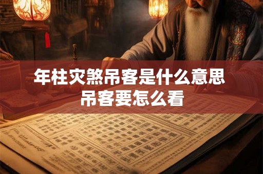 年柱灾煞吊客是什么意思 吊客要怎么看
