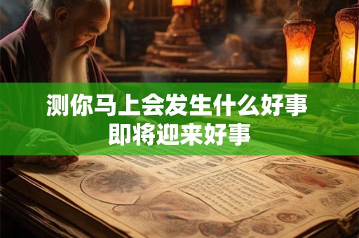 测你马上会发生什么好事 即将迎来好事