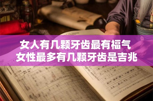 女人有几颗牙齿最有福气 女性最多有几颗牙齿是吉兆
