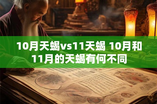 10月天蝎vs11天蝎 10月和11月的天蝎有何不同