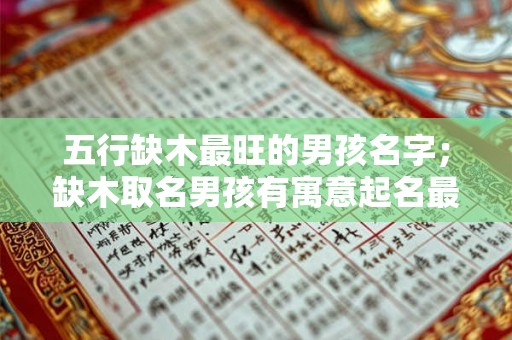 五行缺木最旺的男孩名字；缺木取名男孩有寓意起名最佳字