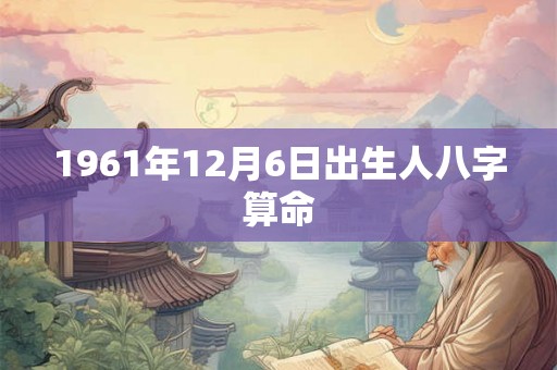 1961年12月6日出生人八字算命