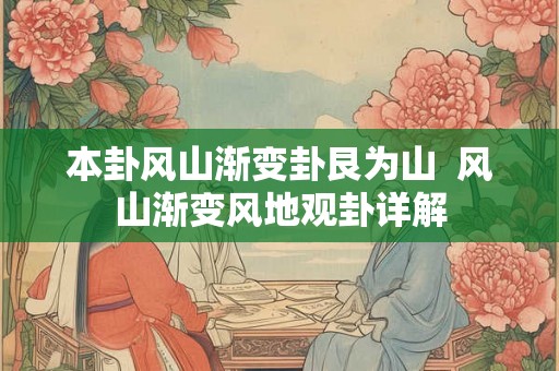 本卦风山渐变卦艮为山 风山渐变风地观卦详解 本卦风山渐变卦艮为山 风山渐变风地观卦详解