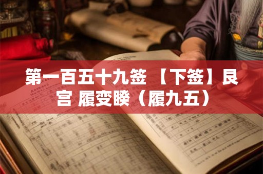 第一百五十九签 【下签】艮宫 履变睽（履九五）