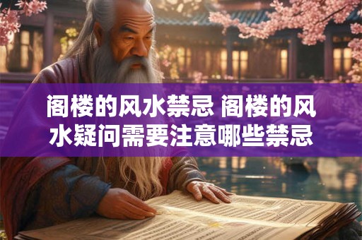 阁楼的风水禁忌 阁楼的风水疑问需要注意哪些禁忌 阁楼的风水禁忌 阁楼的风水疑问需要注意哪些禁忌