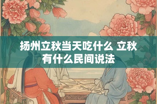 扬州立秋当天吃什么 立秋有什么民间说法
