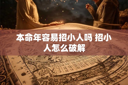 本命年容易招小人吗 招小人怎么破解 本命年容易招小人吗 招小人怎么破解