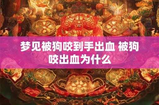 梦见被狗咬到手出血 被狗咬出血为什么
