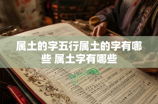属土的字五行属土的字有哪些 属土字有哪些 属土的字五行属土的字有哪些 属土字有哪些
