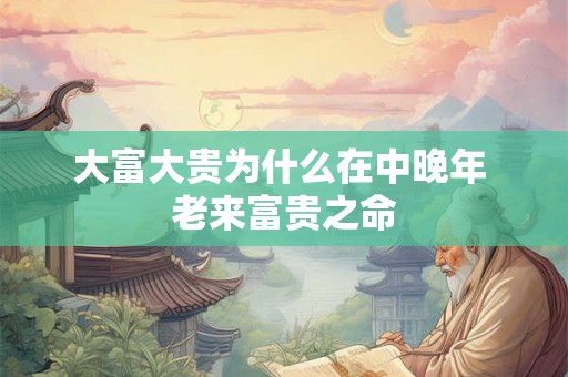 大富大贵为什么在中晚年 老来富贵之命