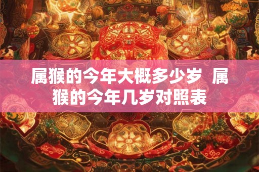 属猴的今年大概多少岁  属猴的今年几岁对照表