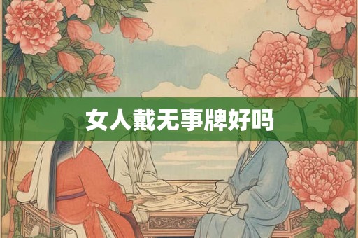 女人戴无事牌好吗 女人戴无事牌好吗