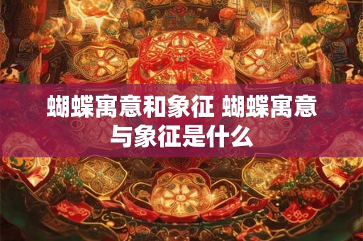 蝴蝶寓意和象征 蝴蝶寓意与象征是什么 蝴蝶寓意和象征 蝴蝶寓意与象征是什么