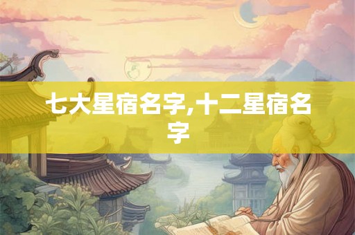 七大星宿名字,十二星宿名字