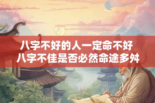 八字不好的人一定命不好 八字不佳是否必然命途多舛
