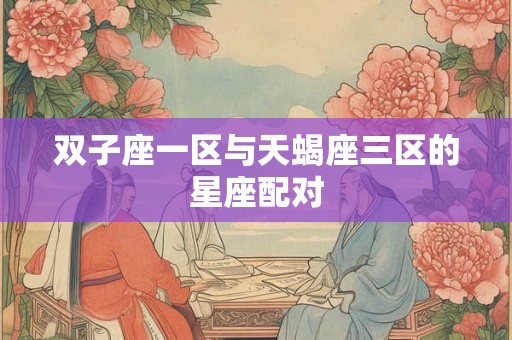 双子座一区与天蝎座三区的星座配对