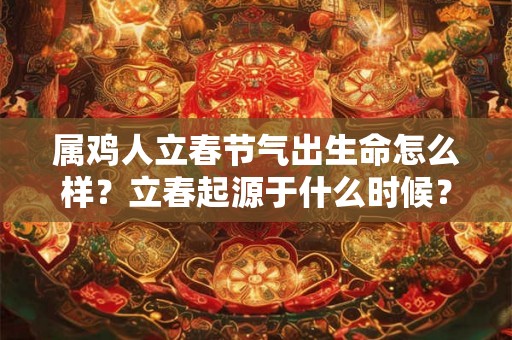 属鸡人立春节气出生命怎么样？立春起源于什么时候？