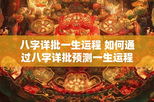 八字详批一生运程 如何通过八字详批预测一生运程