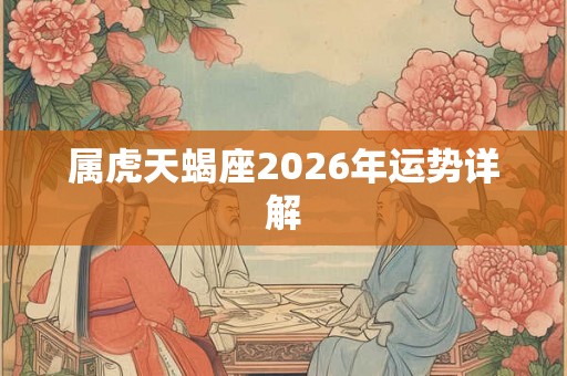 属虎天蝎座2026年运势详解