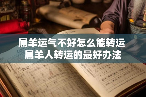 属羊运气不好怎么能转运 属羊人转运的最好办法