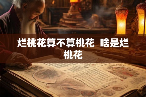 烂桃花算不算桃花  啥是烂桃花