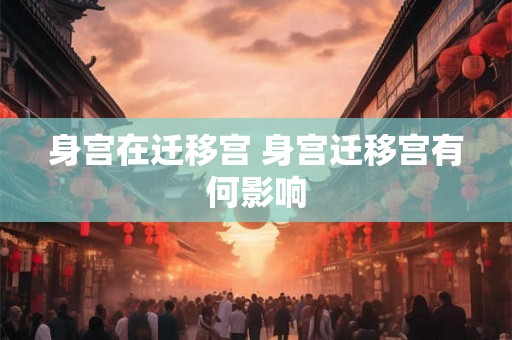 身宫在迁移宫 身宫迁移宫有何影响