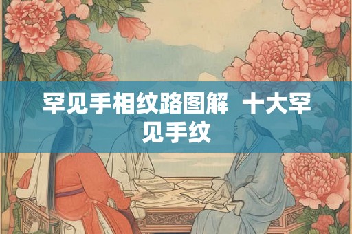 罕见手相纹路图解  十大罕见手纹