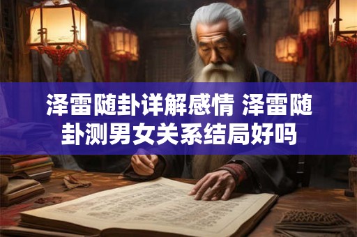 泽雷随卦详解感情 泽雷随卦测男女关系结局好吗