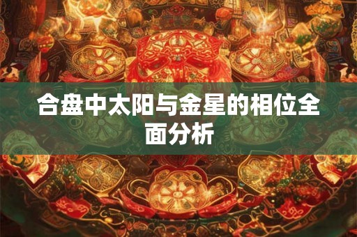 合盘中太阳与金星的相位全面分析