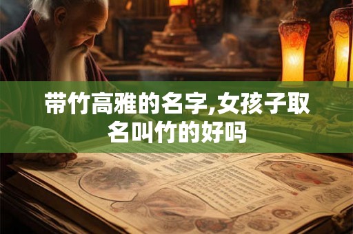 带竹高雅的名字,女孩子取名叫竹的好吗