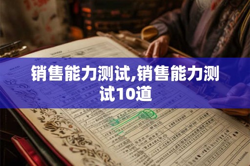 销售能力测试,销售能力测试10道 销售能力测试,销售能力测试10道