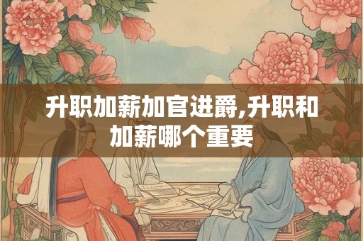 升职加薪加官进爵,升职和加薪哪个重要