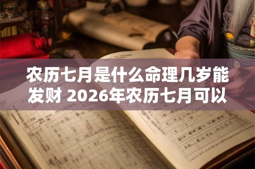 农历七月是什么命理几岁能发财 2026年农历七月可以生孩子吗