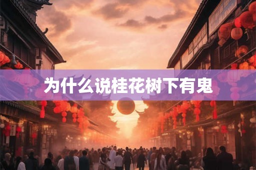 为什么说桂花树下有鬼 为什么说桂花树下有鬼
