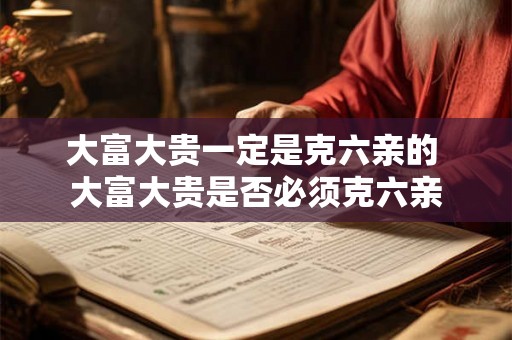 大富大贵一定是克六亲的 大富大贵是否必须克六亲