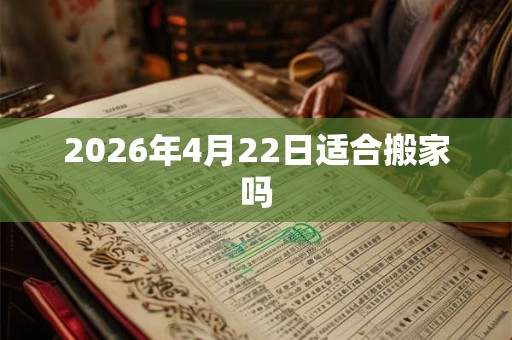 2026年4月22日适合搬家吗