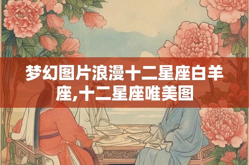 梦幻图片浪漫十二星座白羊座,十二星座唯美图