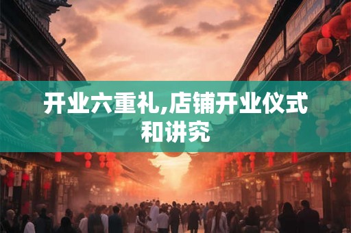 开业六重礼,店铺开业仪式和讲究