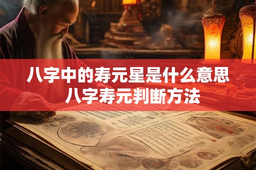 八字中的寿元星是什么意思  八字寿元判断方法