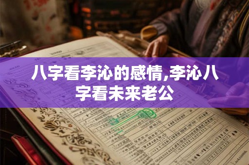 八字看李沁的感情,李沁八字看未来老公