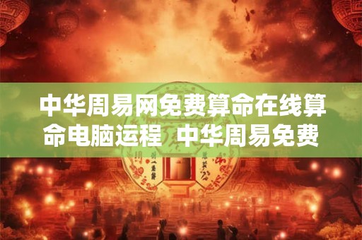 中华周易网免费算命在线算命电脑运程  中华周易免费算命系统