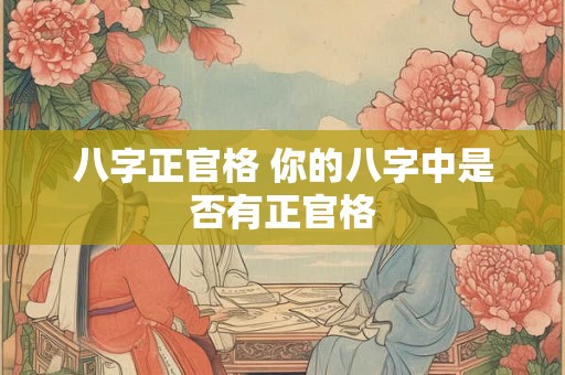 八字正官格 你的八字中是否有正官格