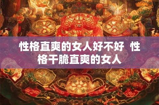 性格直爽的女人好不好  性格干脆直爽的女人