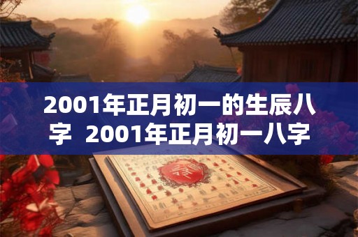 2001年正月初一的生辰八字  2001年正月初一八字