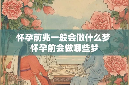 怀孕前兆一般会做什么梦 怀孕前会做哪些梦